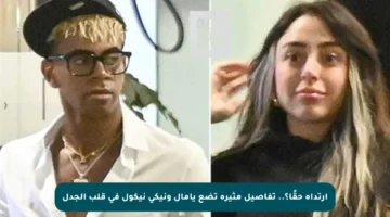 ارتداه حقًا؟.. تفاصيل مثيرة تضع يامال ونيكي نيكول في قلب الجدل